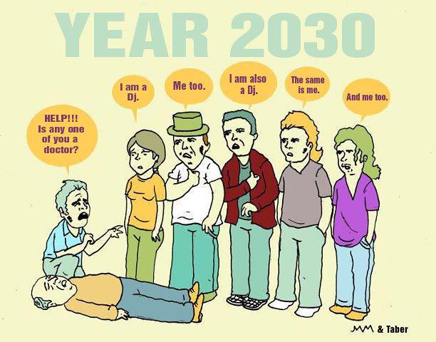 A cartoon. A middle-aged man has fallen and is lying on his back. A younger man is kneeling next to him and is asking the crowd of five people that has gathered, “HELP!!! Is any one of you a doctor?” The people in the crowd reply, “I am a Dj.”, “Me too.”, “I am also a Dj.”, “The same is me.”, “And me too.” Large letters above the scene say, “Year 2030”.